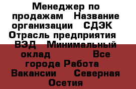 Менеджер по продажам › Название организации ­ СДЭК › Отрасль предприятия ­ ВЭД › Минимальный оклад ­ 15 000 - Все города Работа » Вакансии   . Северная Осетия